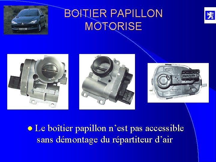 BOITIER PAPILLON MOTORISE l Le boîtier papillon n’est pas accessible sans démontage du répartiteur