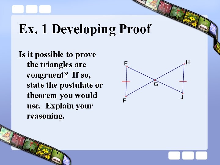 Ex. 1 Developing Proof Is it possible to prove the triangles are congruent? If