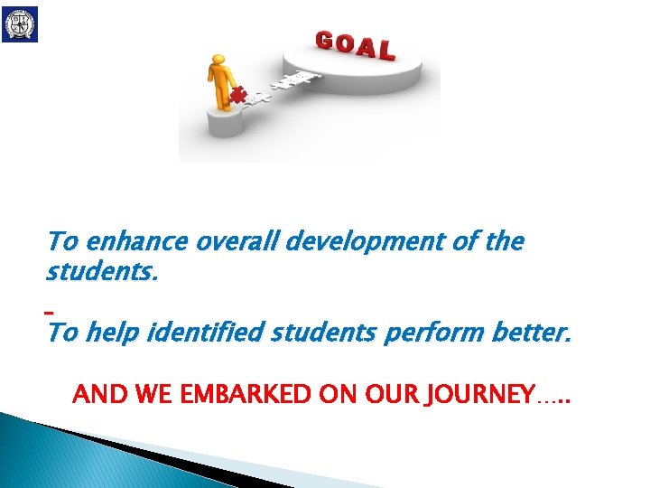To enhance overall development of the students. To help identified students perform better. AND To enhance overall development of the students. To help identified students perform better. AND