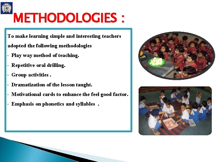 METHODOLOGIES : To make learning simple and interesting teachers adopted the following methodologies • METHODOLOGIES : To make learning simple and interesting teachers adopted the following methodologies •
