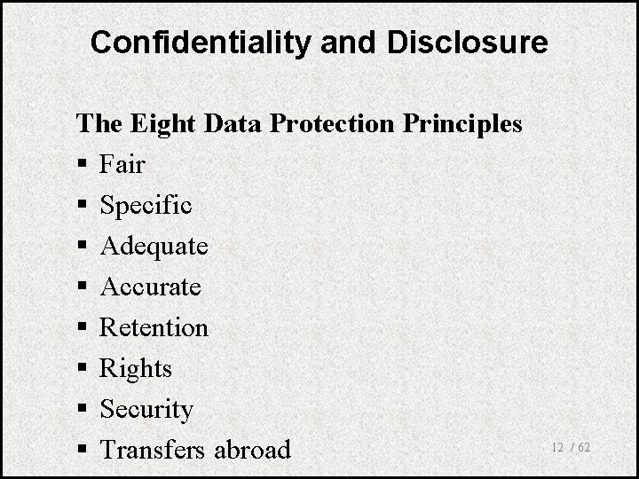 Confidentiality and Disclosure The Eight Data Protection Principles § Fair § Specific § Adequate