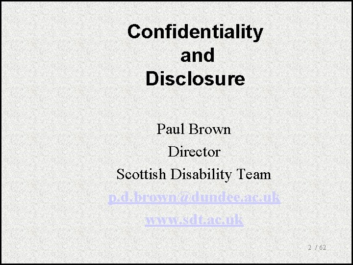 Confidentiality and Disclosure Paul Brown Director Scottish Disability Team p. d. brown@dundee. ac. uk