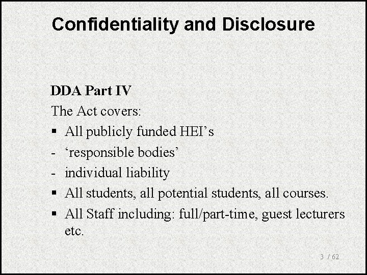 Confidentiality and Disclosure DDA Part IV The Act covers: § All publicly funded HEI’s