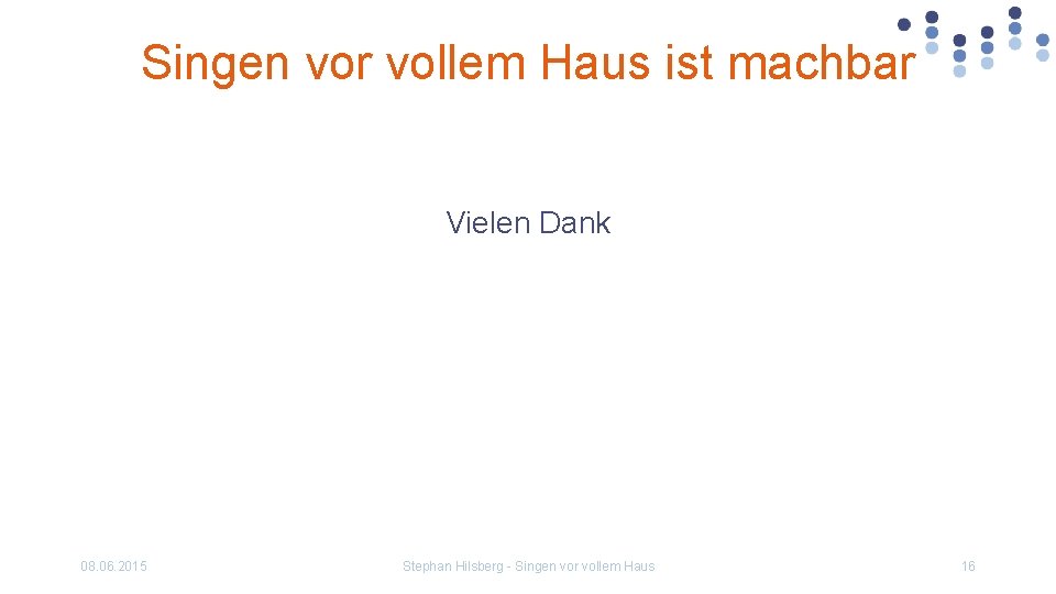 Singen vor vollem Haus ist machbar Vielen Dank 08. 06. 2015 Stephan Hilsberg -