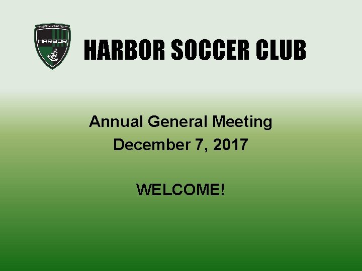  HARBOR SOCCER CLUB Annual General Meeting December 7, 2017 WELCOME! 