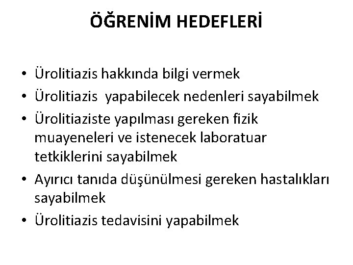 ÖĞRENİM HEDEFLERİ • Ürolitiazis hakkında bilgi vermek • Ürolitiazis yapabilecek nedenleri sayabilmek • Ürolitiaziste