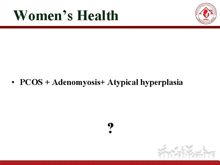 Women’s Health • PCOS + Adenomyosis+ Atypical hyperplasia ? 