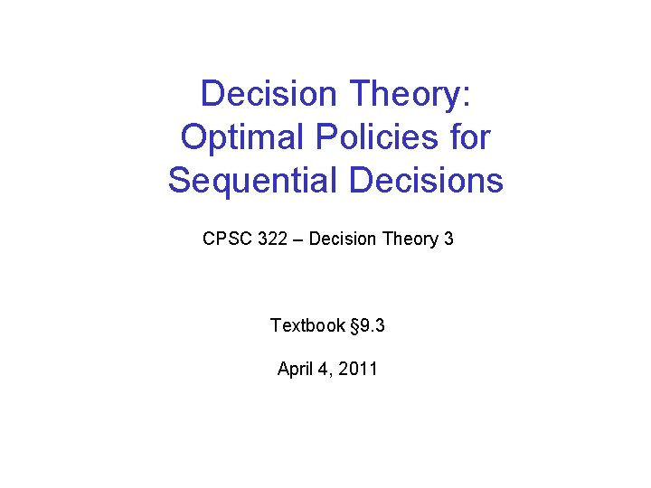 Decision Theory: Optimal Policies for Sequential Decisions CPSC 322 – Decision Theory 3 Textbook