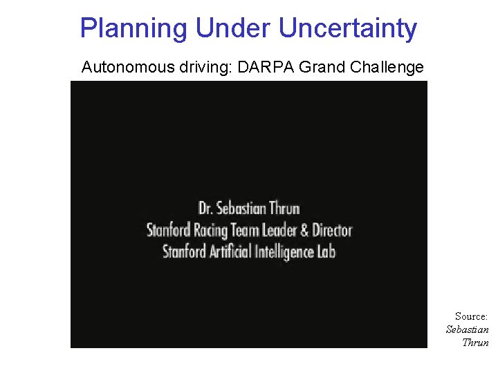 Planning Under Uncertainty Autonomous driving: DARPA Grand Challenge Source: Sebastian Thrun 