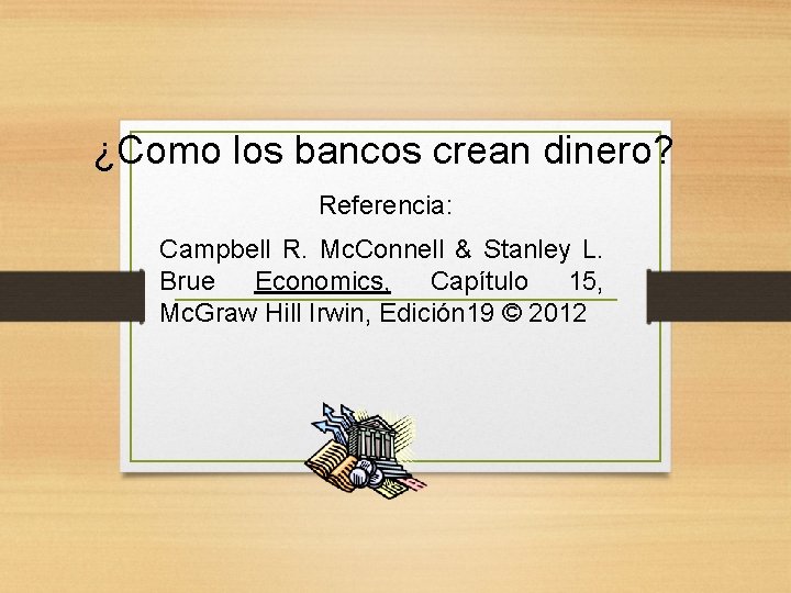 ¿Como los bancos crean dinero? Referencia: Campbell R. Mc. Connell & Stanley L. Brue