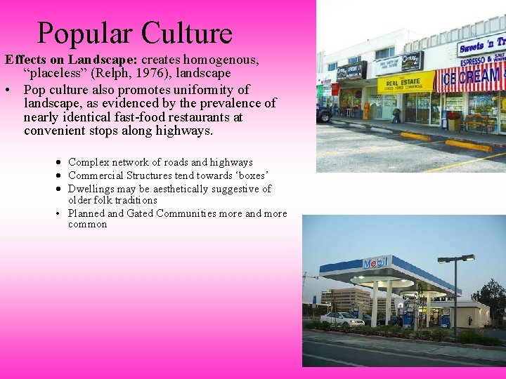 Popular Culture Effects on Landscape: creates homogenous, “placeless” (Relph, 1976), landscape • Pop culture
