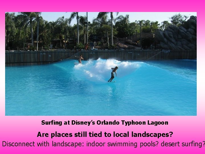 Surfing at Disney’s Orlando Typhoon Lagoon Are places still tied to local landscapes? Disconnect