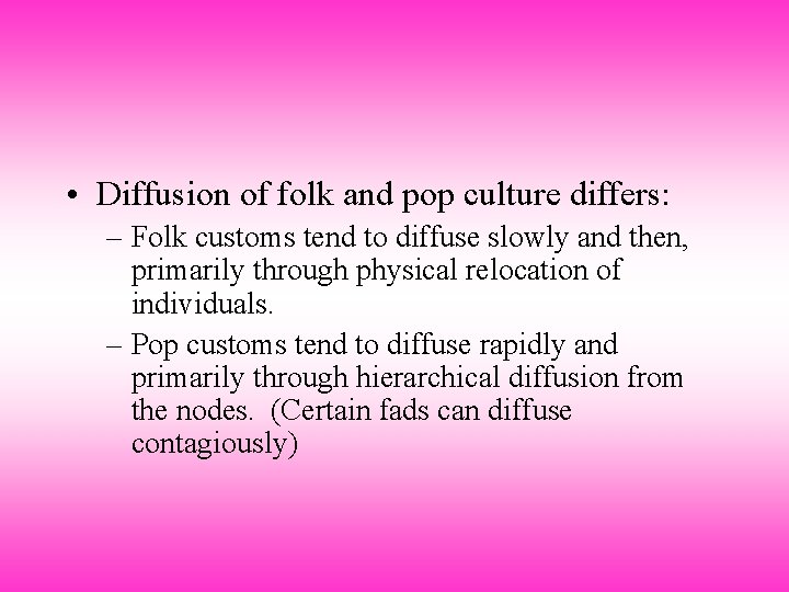  • Diffusion of folk and pop culture differs: – Folk customs tend to