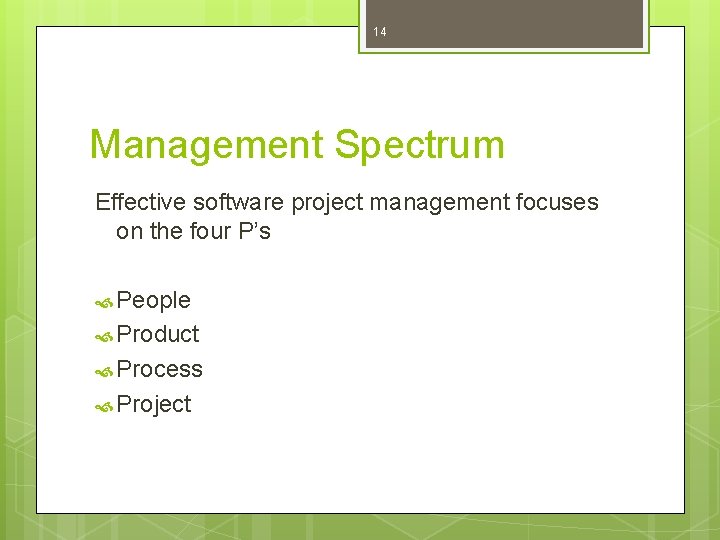 14 Management Spectrum Effective software project management focuses on the four P’s People Product
