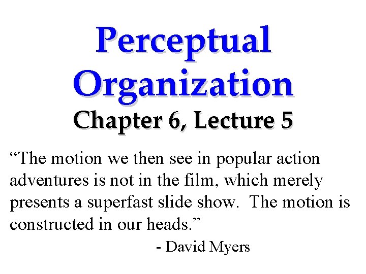 Perceptual Organization Chapter 6, Lecture 5 “The motion we then see in popular action