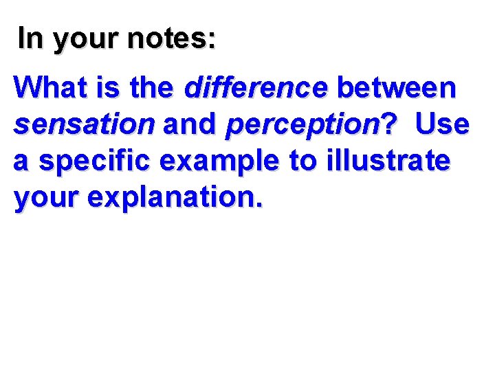 In your notes: What is the difference between sensation and perception? Use a specific