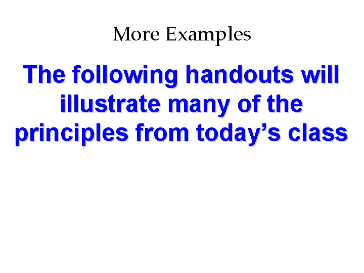 More Examples The following handouts will illustrate many of the principles from today’s class