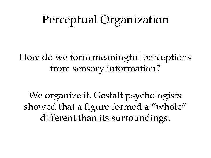 Perceptual Organization How do we form meaningful perceptions from sensory information? We organize it.