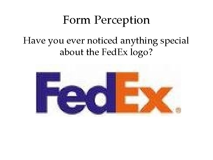 Form Perception Have you ever noticed anything special about the Fed. Ex logo? 