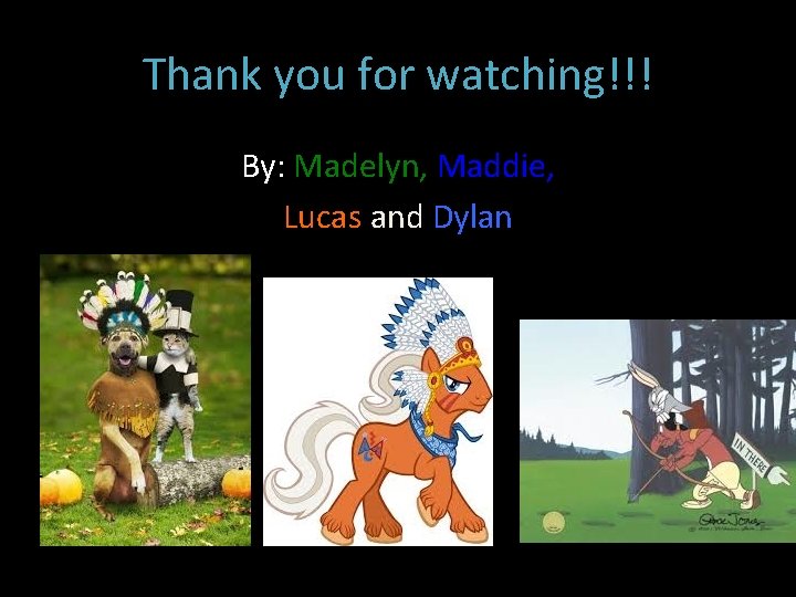 Thank you for watching!!! By: Madelyn, Maddie, Lucas and Dylan 