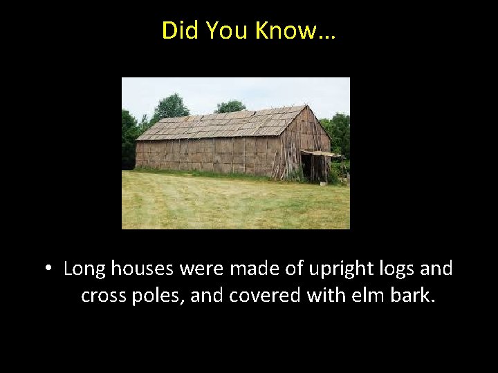 Did You Know… • Long houses were made of upright logs and cross poles,