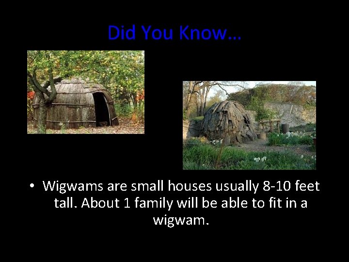Did You Know… • Wigwams are small houses usually 8 -10 feet tall. About