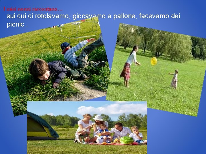 I miei nonni raccontano… sui ci rotolavamo, giocavamo a pallone, facevamo dei picnic. 