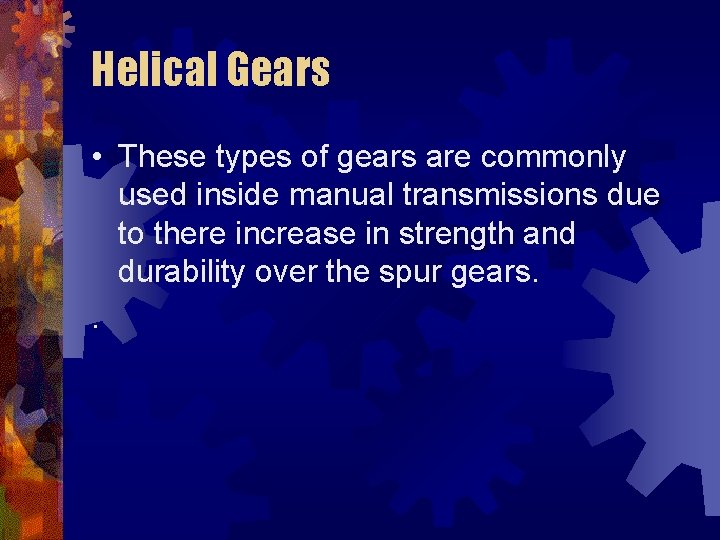Helical Gears • These types of gears are commonly used inside manual transmissions due