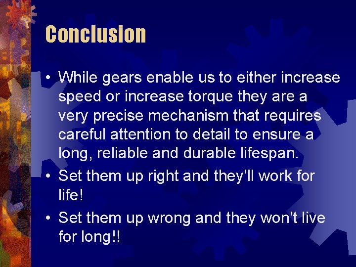 Conclusion • While gears enable us to either increase speed or increase torque they