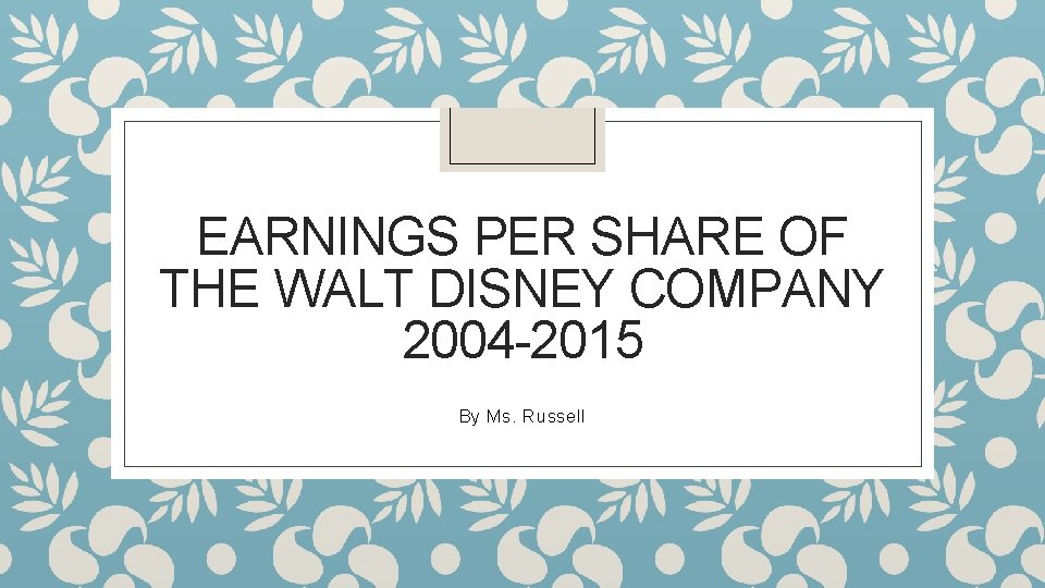 EARNINGS PER SHARE OF THE WALT DISNEY COMPANY 2004 -2015 By Ms. Russell 