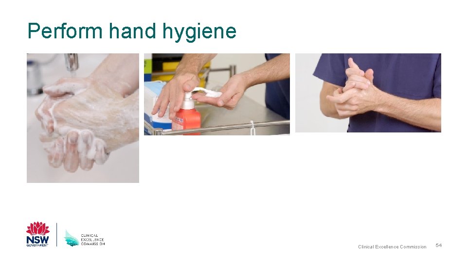 Perform hand hygiene Clinical Excellence Commission 54 