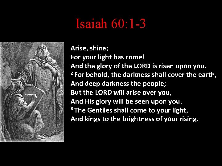 Isaiah 60: 1 -3 Arise, shine; For your light has come! And the glory