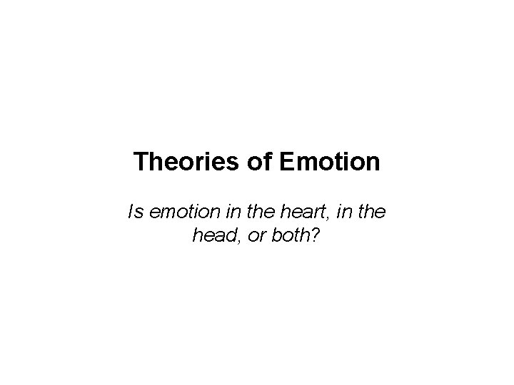 Theories of Emotion Is emotion in the heart, in the head, or both? 