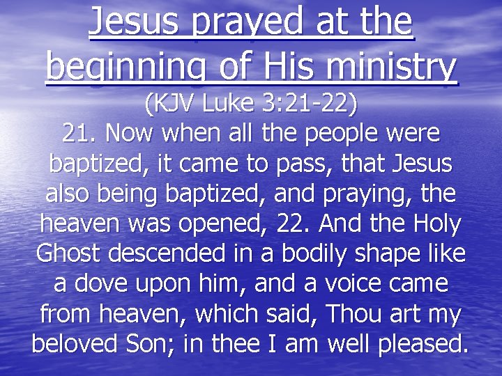 Jesus prayed at the beginning of His ministry (KJV Luke 3: 21 -22) 21.