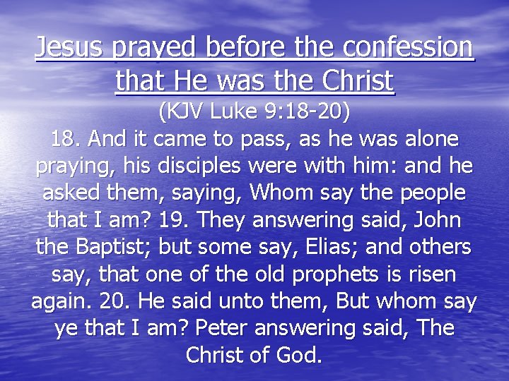 Jesus prayed before the confession that He was the Christ (KJV Luke 9: 18