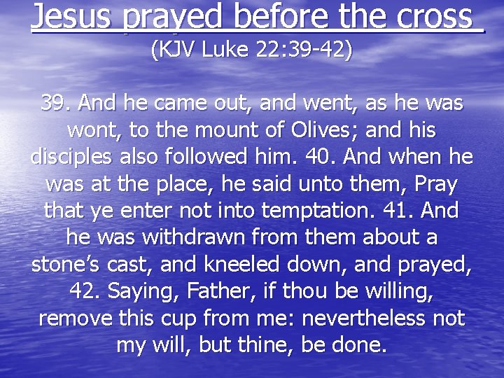 Jesus prayed before the cross (KJV Luke 22: 39 -42) 39. And he came