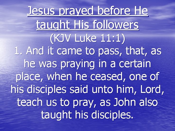 Jesus prayed before He taught His followers (KJV Luke 11: 1) 1. And it