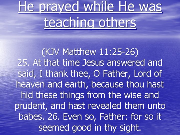 He prayed while He was teaching others (KJV Matthew 11: 25 -26) 25. At
