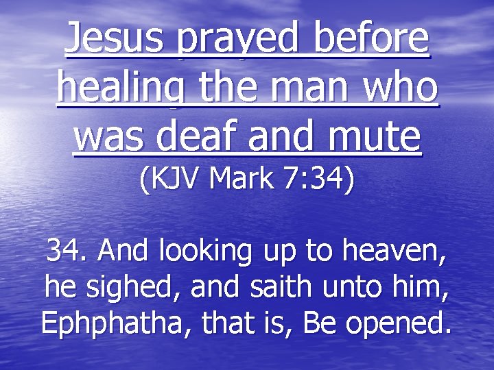 Jesus prayed before healing the man who was deaf and mute (KJV Mark 7: