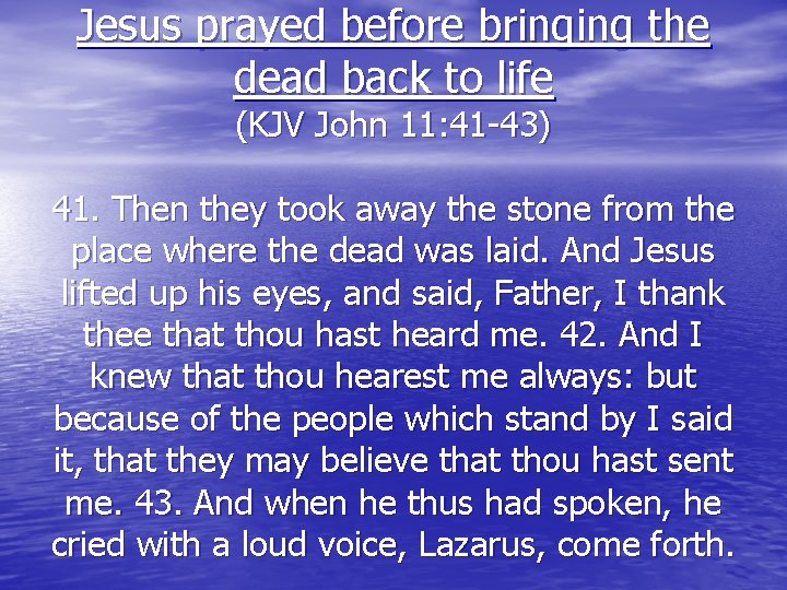 Jesus prayed before bringing the dead back to life (KJV John 11: 41 -43)