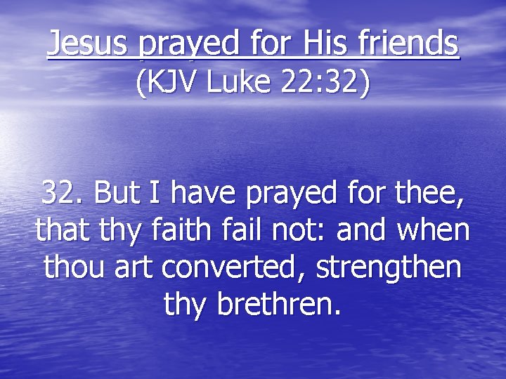 Jesus prayed for His friends (KJV Luke 22: 32) 32. But I have prayed