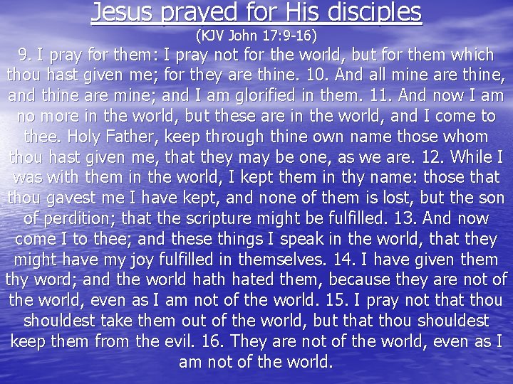 Jesus prayed for His disciples (KJV John 17: 9 -16) 9. I pray for