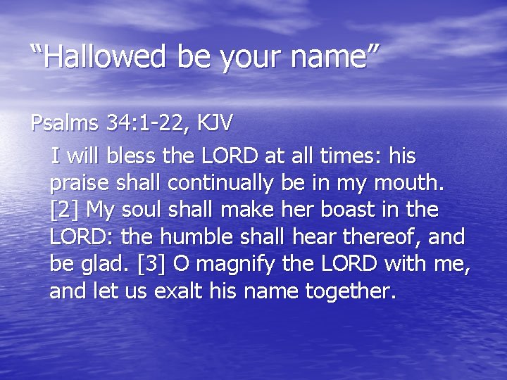 “Hallowed be your name” Psalms 34: 1 -22, KJV I will bless the LORD