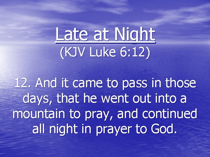 Late at Night (KJV Luke 6: 12) 12. And it came to pass in