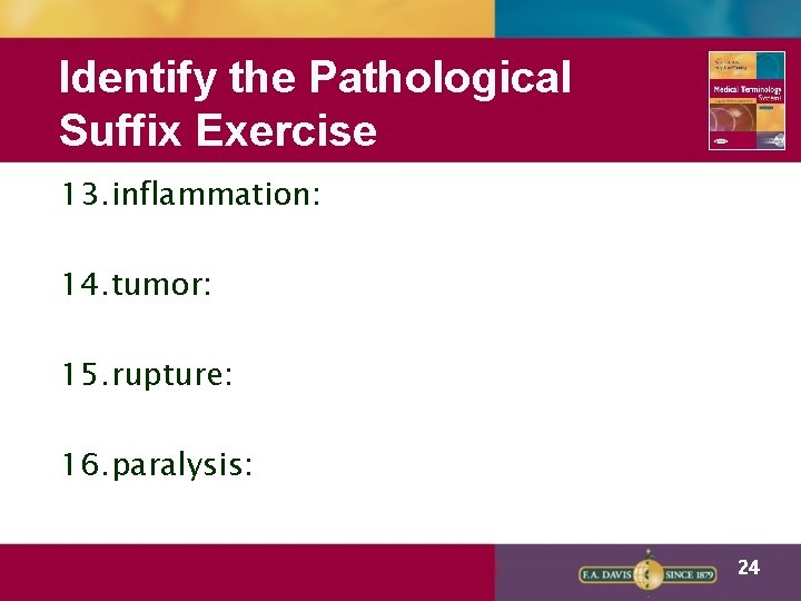 Identify the Pathological Suffix Exercise 13. inflammation: 14. tumor: 15. rupture: 16. paralysis: 24