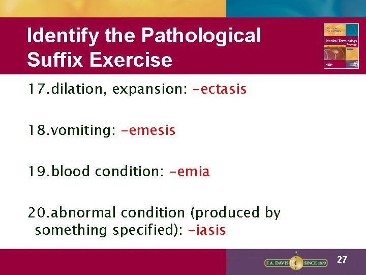 Identify the Pathological Suffix Exercise 17. dilation, expansion: -ectasis 18. vomiting: -emesis 19. blood