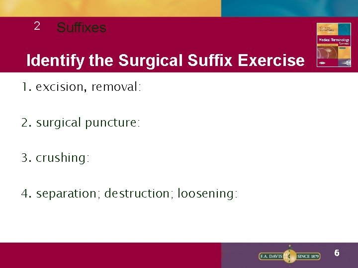 2 Suffixes Identify the Surgical Suffix Exercise 1. excision, removal: 2. surgical puncture: 3.