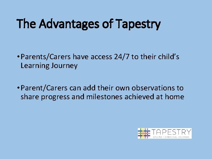 The Advantages of Tapestry • Parents/Carers have access 24/7 to their child’s Learning Journey