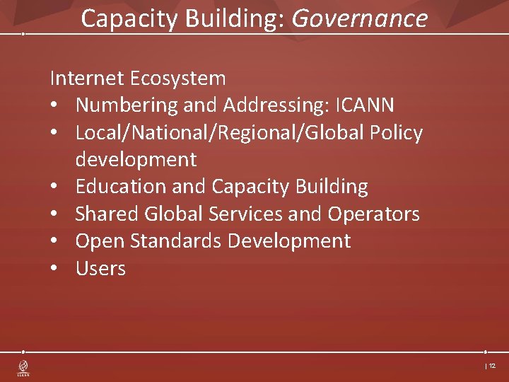 Capacity Building: Governance Internet Ecosystem • Numbering and Addressing: ICANN • Local/National/Regional/Global Policy development