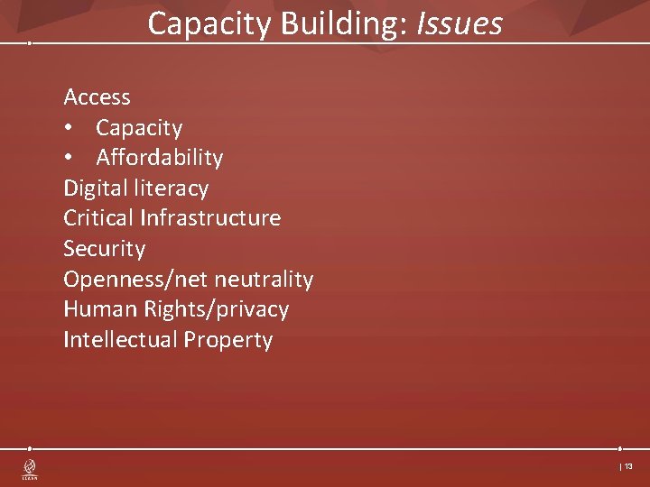 Capacity Building: Issues Access • Capacity • Affordability Digital literacy Critical Infrastructure Security Openness/net